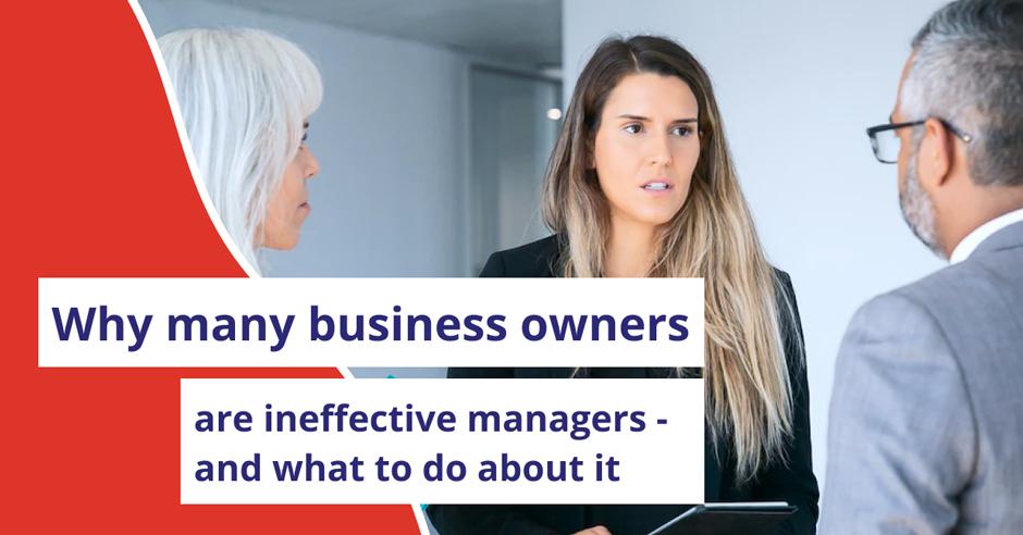 Why many business owners are ineffective managers - and what to do about it